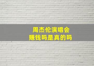 周杰伦演唱会赚钱吗是真的吗