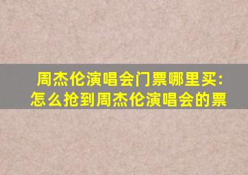 周杰伦演唱会门票哪里买:怎么抢到周杰伦演唱会的票