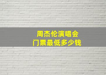 周杰伦演唱会门票最低多少钱