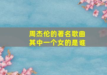 周杰伦的著名歌曲其中一个女的是谁