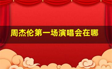 周杰伦第一场演唱会在哪