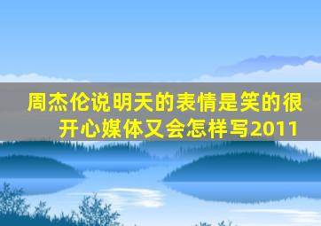 周杰伦说明天的表情是笑的很开心媒体又会怎样写2011