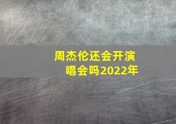 周杰伦还会开演唱会吗2022年