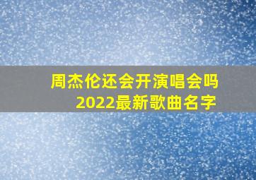 周杰伦还会开演唱会吗2022最新歌曲名字