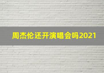 周杰伦还开演唱会吗2021