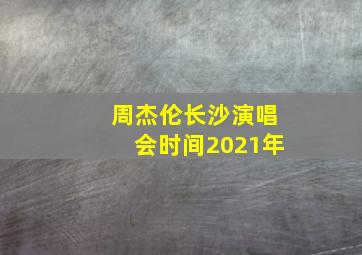 周杰伦长沙演唱会时间2021年