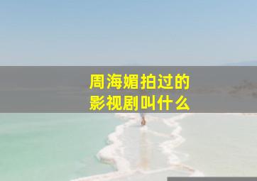 周海媚拍过的影视剧叫什么