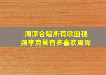 周深合唱所有歌曲视频李克勤有多喜欢周深