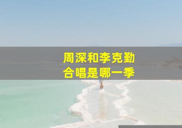 周深和李克勤合唱是哪一季