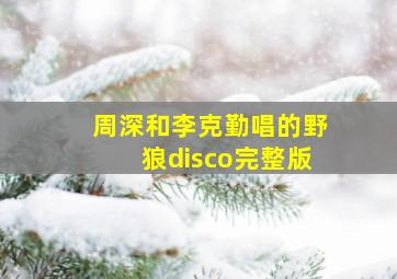 周深和李克勤唱的野狼disco完整版