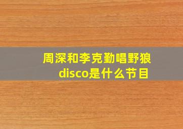 周深和李克勤唱野狼disco是什么节目