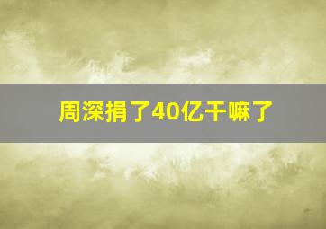 周深捐了40亿干嘛了