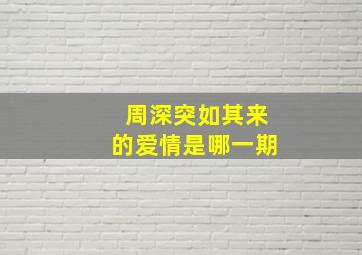 周深突如其来的爱情是哪一期