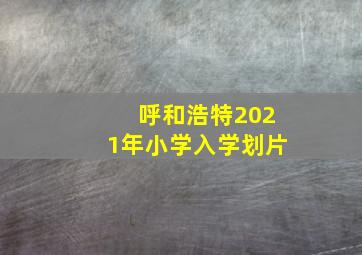 呼和浩特2021年小学入学划片