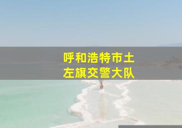 呼和浩特市土左旗交警大队