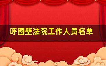 呼图壁法院工作人员名单