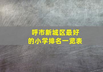 呼市新城区最好的小学排名一览表