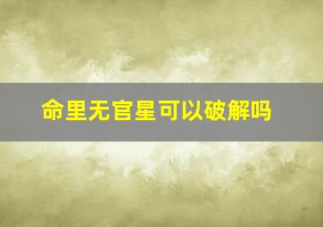 命里无官星可以破解吗