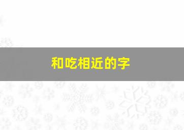 和吃相近的字