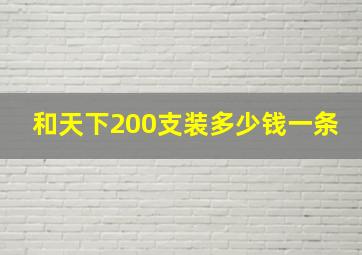 和天下200支装多少钱一条