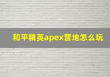 和平精英apex营地怎么玩