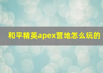 和平精英apex营地怎么玩的