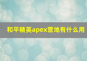 和平精英apex营地有什么用