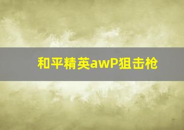 和平精英awP狙击枪