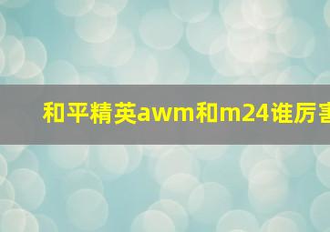 和平精英awm和m24谁厉害