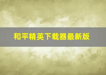 和平精英下载器最新版