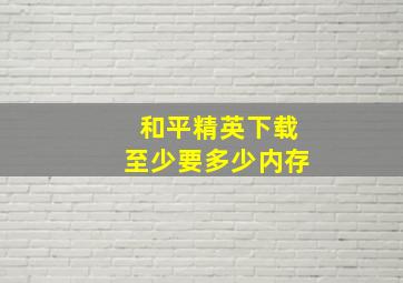 和平精英下载至少要多少内存