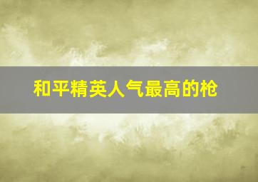 和平精英人气最高的枪