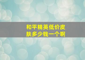 和平精英低价皮肤多少钱一个啊