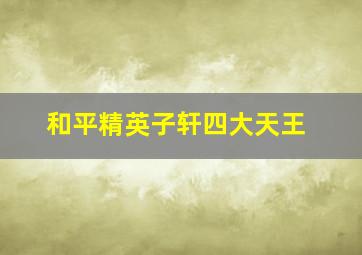 和平精英子轩四大天王