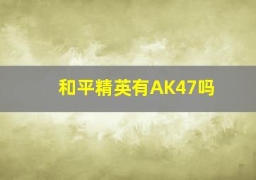 和平精英有AK47吗