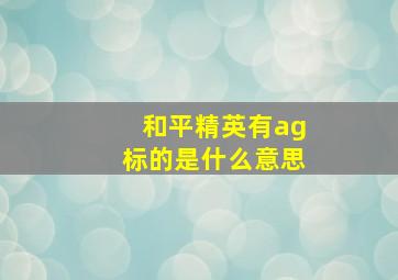 和平精英有ag标的是什么意思