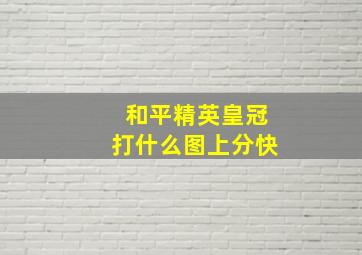 和平精英皇冠打什么图上分快