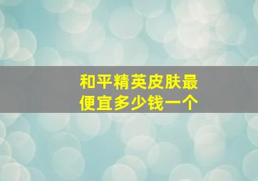 和平精英皮肤最便宜多少钱一个