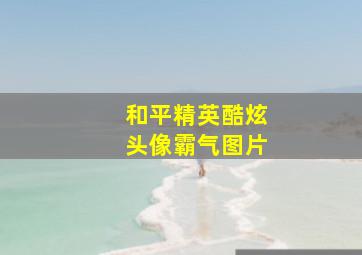 和平精英酷炫头像霸气图片