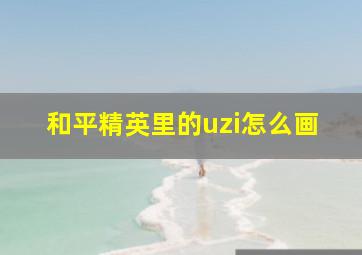 和平精英里的uzi怎么画