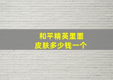 和平精英里面皮肤多少钱一个