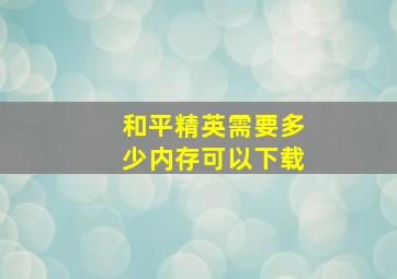 和平精英需要多少内存可以下载