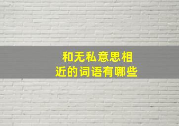 和无私意思相近的词语有哪些