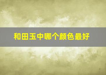 和田玉中哪个颜色最好