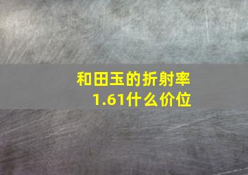 和田玉的折射率1.61什么价位