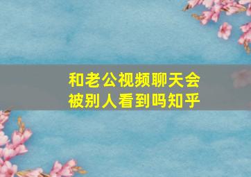 和老公视频聊天会被别人看到吗知乎