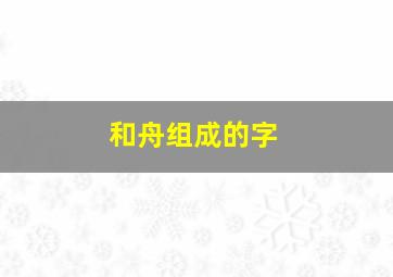 和舟组成的字