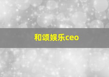 和颂娱乐ceo