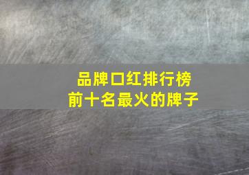 品牌口红排行榜前十名最火的牌子