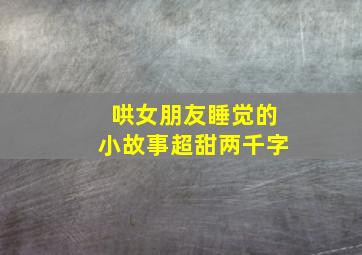 哄女朋友睡觉的小故事超甜两千字